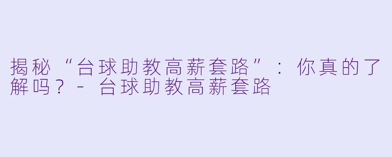 揭秘“台球助教高薪套路”：你真的了解吗？-台球助教高薪套路