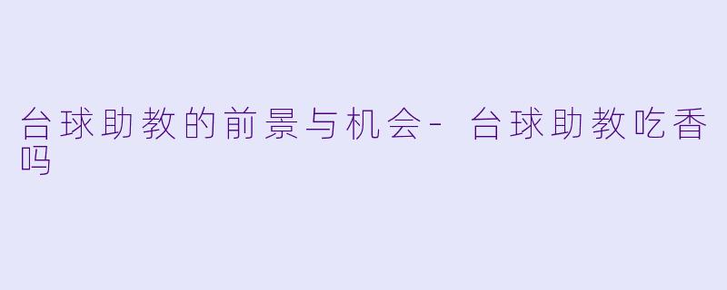台球助教的前景与机会-台球助教吃香吗