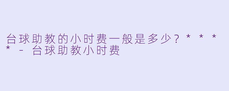 台球助教的小时费一般是多少？****