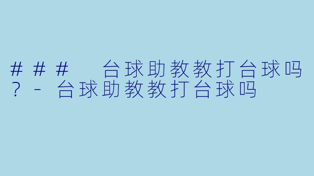 ### 台球助教教打台球吗？-台球助教教打台球吗
