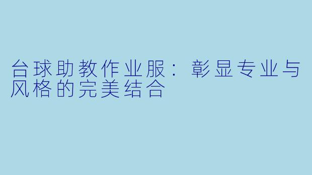 台球助教作业服：彰显专业与风格的完美结合