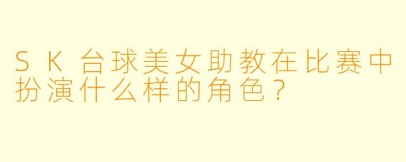 SK台球美女助教在比赛中扮演什么样的角色？