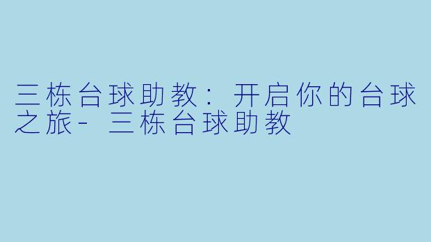 三栋台球助教：开启你的台球之旅-三栋台球助教