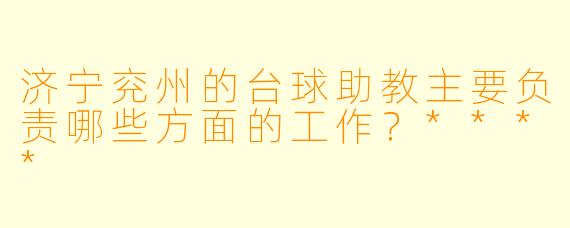 济宁兖州的台球助教主要负责哪些方面的工作?****
