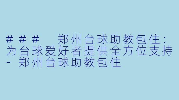 ### 郑州台球助教包住:为台球爱好者提供全方位支持