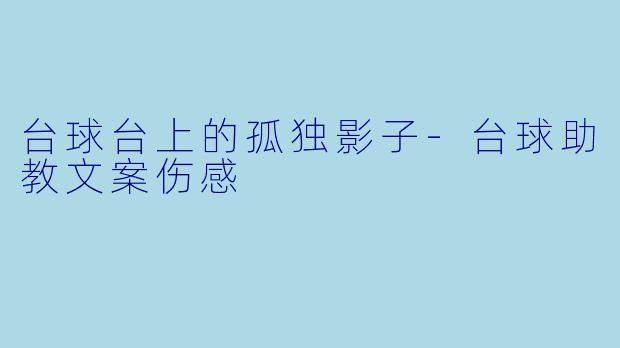 台球台上的孤独影子-台球助教文案伤感