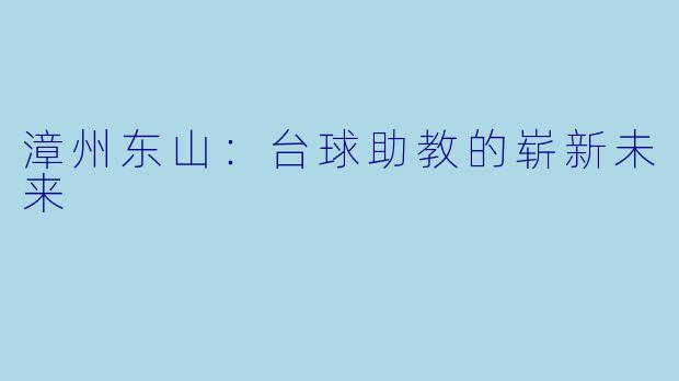 漳州东山:台球助教的崭新未来