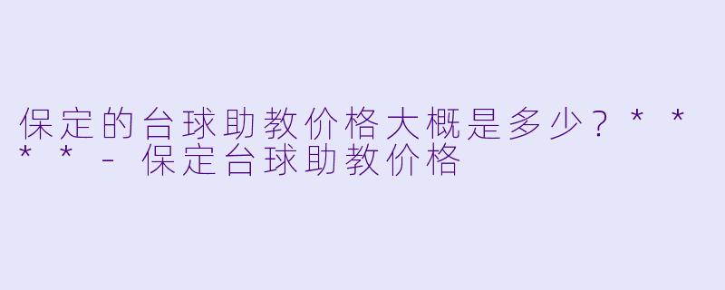保定的台球助教价格大概是多少？****