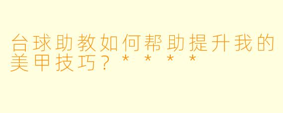 台球助教如何帮助提升我的美甲技巧?****