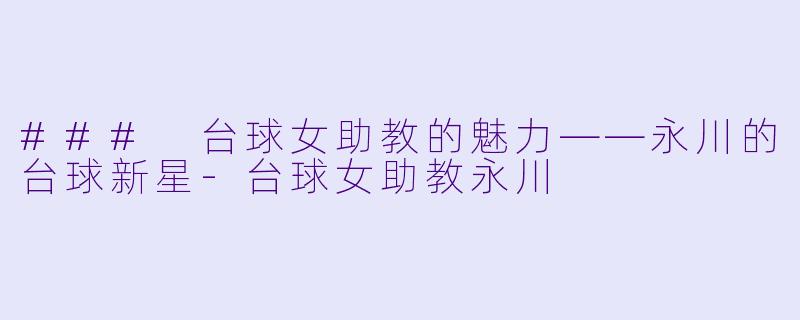 ### 台球女助教的魅力——永川的台球新星
