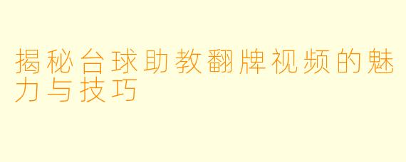 揭秘台球助教翻牌视频的魅力与技巧