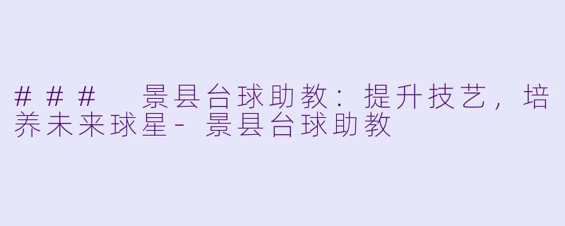 ### 景县台球助教:提升技艺,培养未来球星