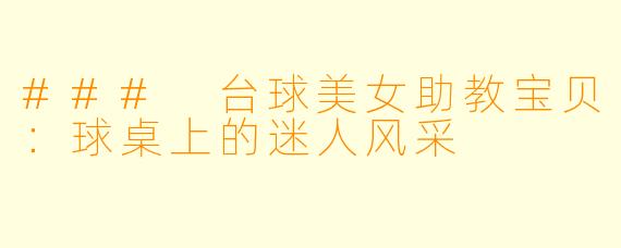 ### 台球美女助教宝贝：球桌上的迷人风采