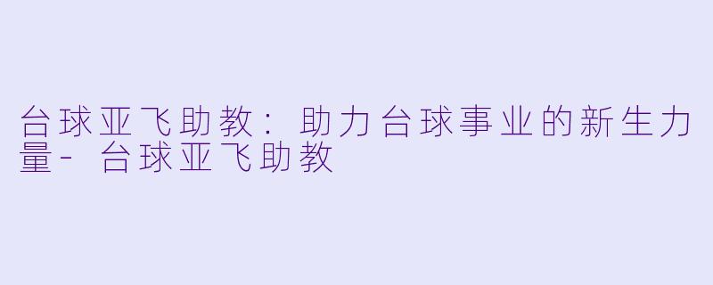 台球亚飞助教:助力台球事业的新生力量