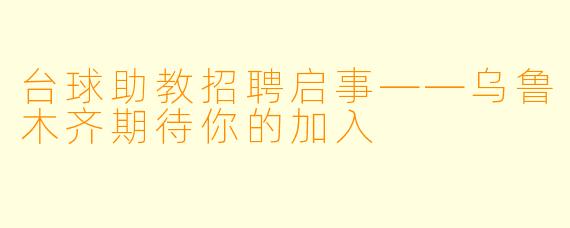 台球助教招聘启事——乌鲁木齐期待你的加入