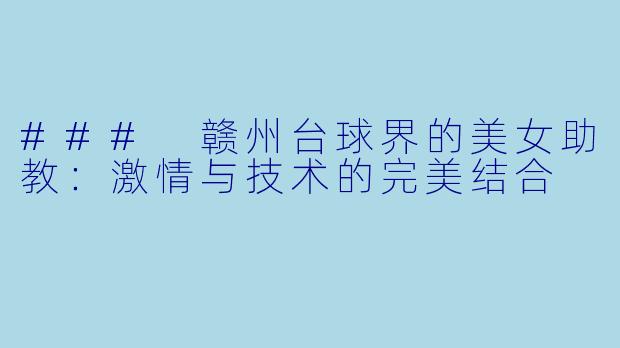 ### 赣州台球界的美女助教：激情与技术的完美结合
