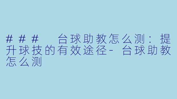 ### 台球助教怎么测：提升球技的有效途径-台球助教怎么测
