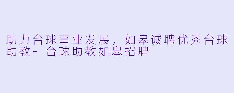 助力台球事业发展，如皋诚聘优秀台球助教