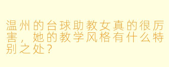 温州的台球助教女真的很厉害,她的教学风格有什么特别之处?