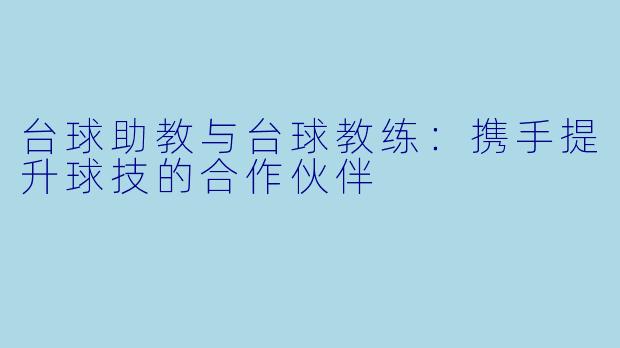 台球助教与台球教练：携手提升球技的合作伙伴