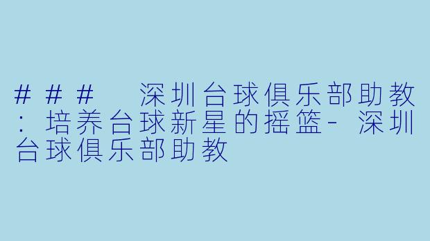 ### 深圳台球俱乐部助教:培养台球新星的摇篮