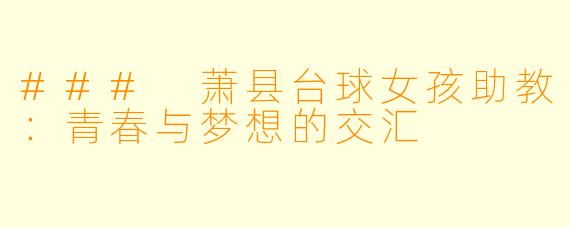 ### 萧县台球女孩助教:青春与梦想的交汇