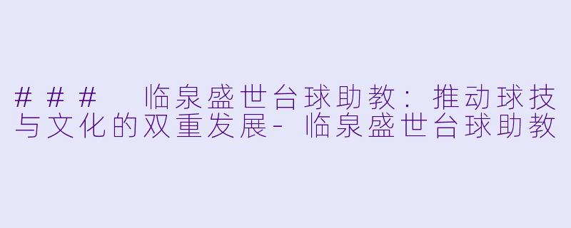 ### 临泉盛世台球助教：推动球技与文化的双重发展-临泉盛世台球助教