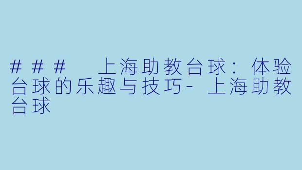 ### 上海助教台球：体验台球的乐趣与技巧-上海助教台球