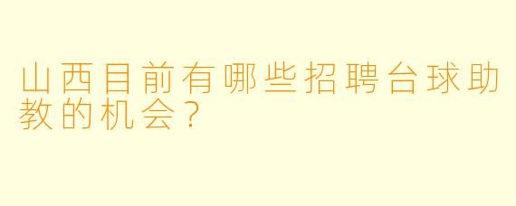 山西目前有哪些招聘台球助教的机会?