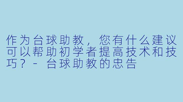 作为台球助教,您有什么建议可以帮助初学者提高技术和技巧?
