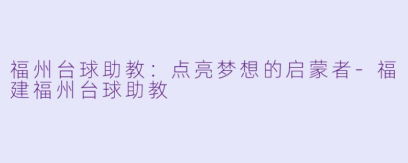 福州台球助教：点亮梦想的启蒙者-福建福州台球助教