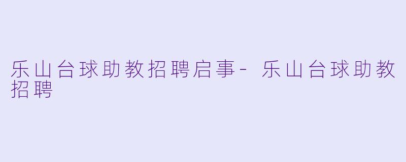 乐山台球助教招聘启事-乐山台球助教招聘