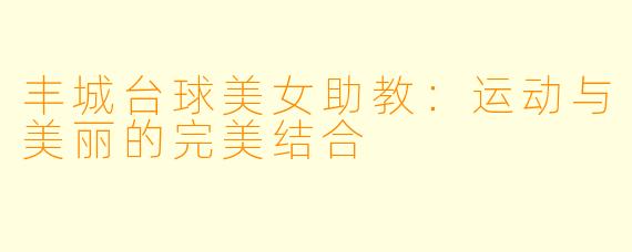 丰城台球美女助教：运动与美丽的完美结合