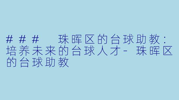 ### 珠晖区的台球助教：培养未来的台球人才-珠晖区的台球助教