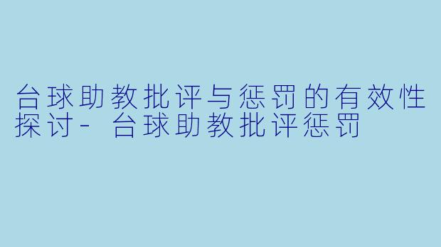 台球助教批评与惩罚的有效性探讨-台球助教批评惩罚