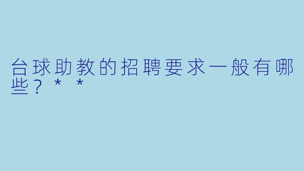 台球助教的招聘要求一般有哪些?**
