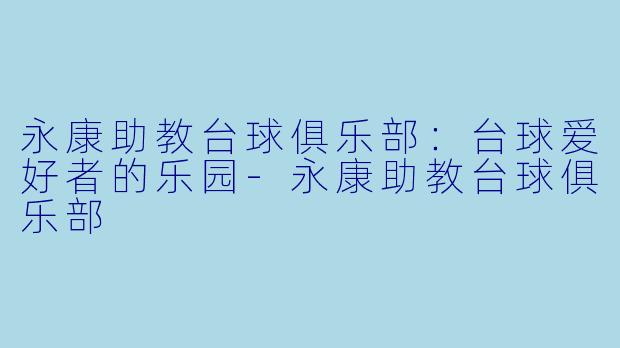 永康助教台球俱乐部:台球爱好者的乐园