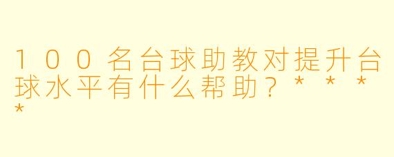 100名台球助教对提升台球水平有什么帮助?****