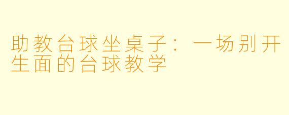 助教台球坐桌子:一场别开生面的台球教学