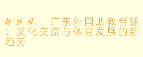 ### 广东外国助教台球:文化交流与体育发展的新趋势