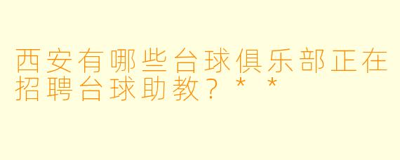 西安有哪些台球俱乐部正在招聘台球助教?**