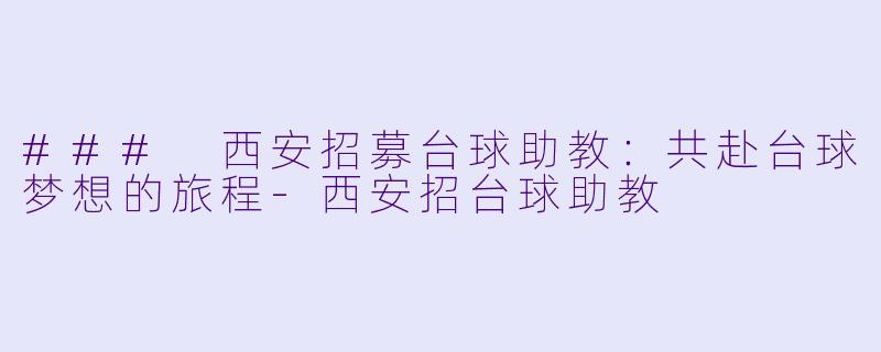 ### 西安招募台球助教：共赴台球梦想的旅程-西安招台球助教
