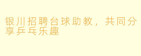 银川招聘台球助教,共同分享乒乓乐趣