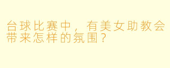 台球比赛中，有美女助教会带来怎样的氛围？
