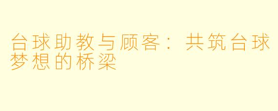 台球助教与顾客：共筑台球梦想的桥梁