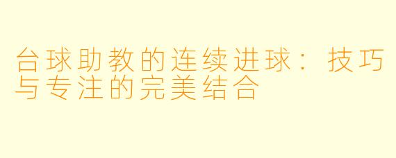 台球助教的连续进球：技巧与专注的完美结合