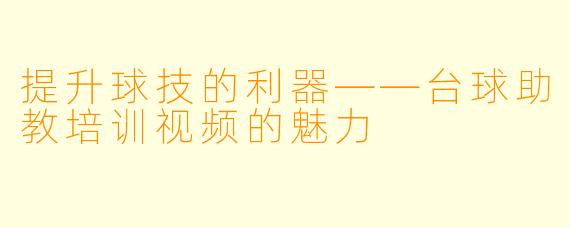 提升球技的利器——台球助教培训视频的魅力