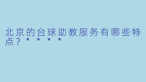 北京的台球助教服务有哪些特点？****