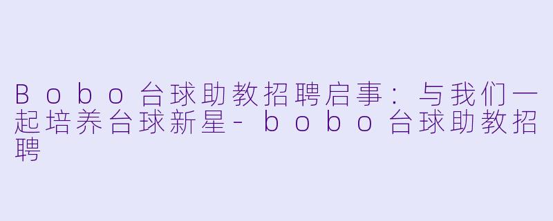 Bobo台球助教招聘启事：与我们一起培养台球新星-bobo台球助教招聘