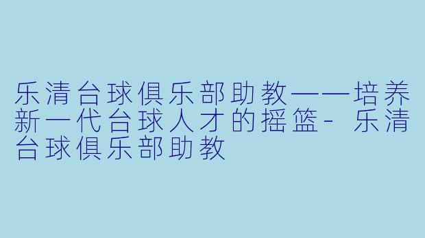 乐清台球俱乐部助教——培养新一代台球人才的摇篮